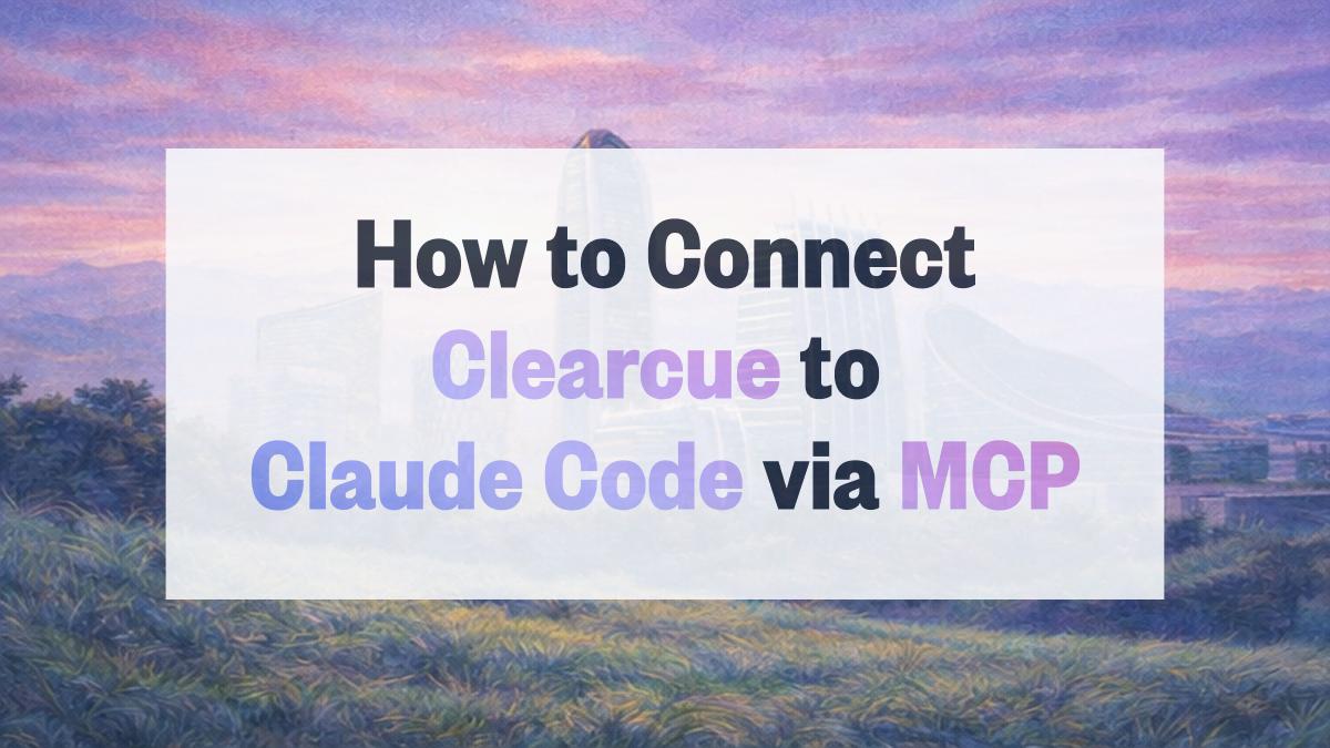 How to Connect Clearcue to Claude Code via MCP (2026 Guide)