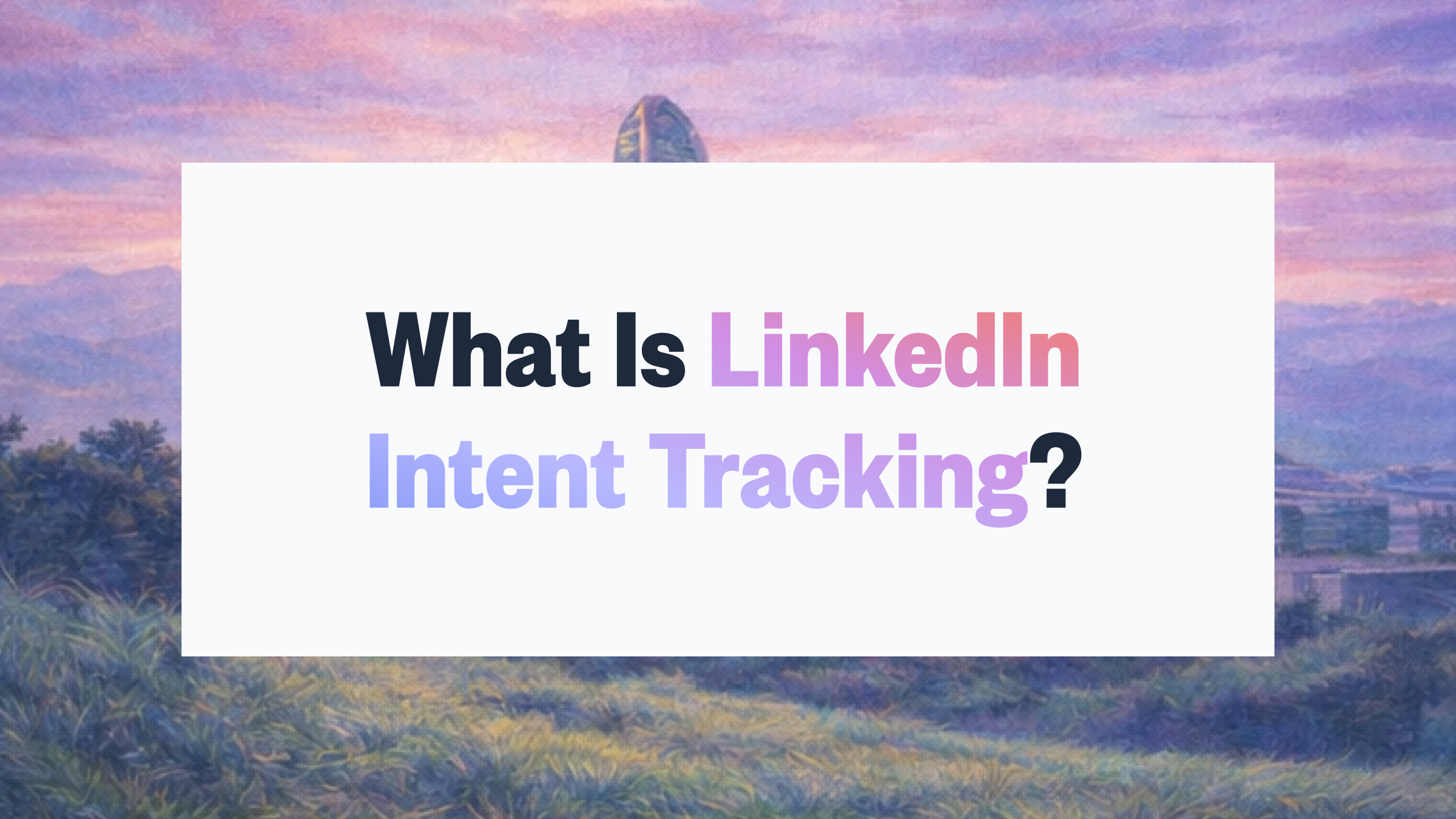 What Is LinkedIn Intent Tracking? A Complete Guide for B2B Sales Teams ...